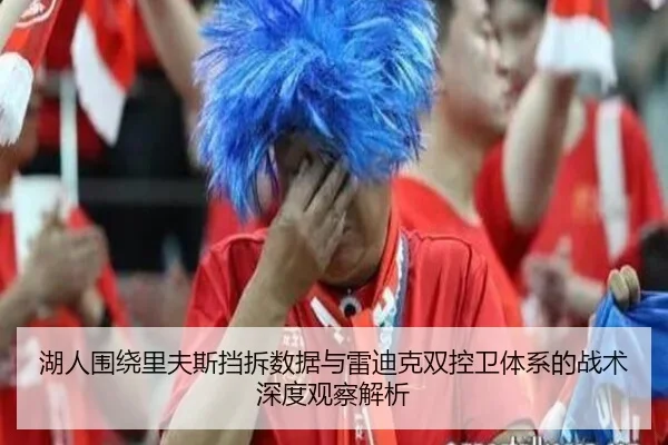 湖人围绕里夫斯挡拆数据与雷迪克双控卫体系的战术深度观察解析